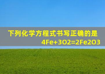 下列化学方程式书写正确的是 4Fe+3O2=2Fe2O3